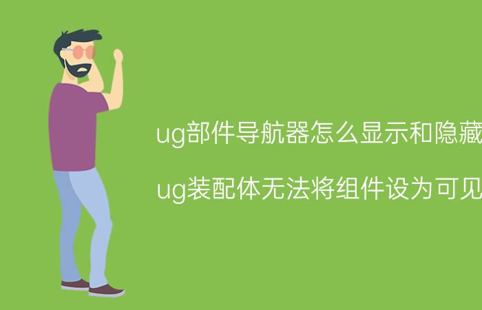 ug部件导航器怎么显示和隐藏 ug装配体无法将组件设为可见？